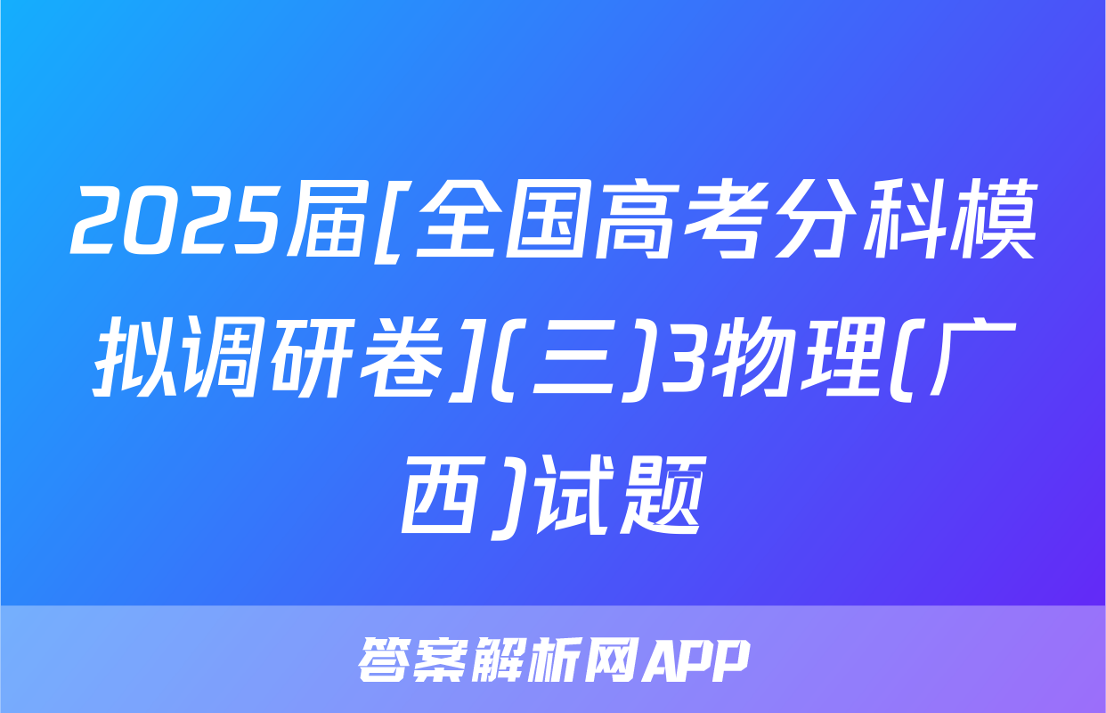 2025届[全国高考分科模拟调研卷](三)3物理(广西)试题