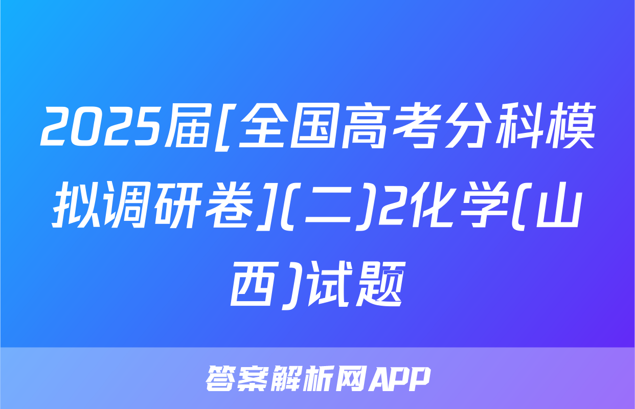 2025届[全国高考分科模拟调研卷](二)2化学(山西)试题