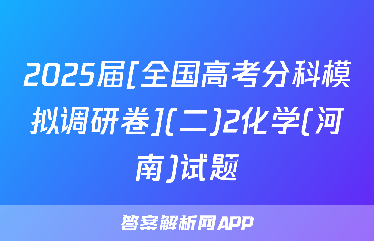 2025届[全国高考分科模拟调研卷](二)2化学(河南)试题