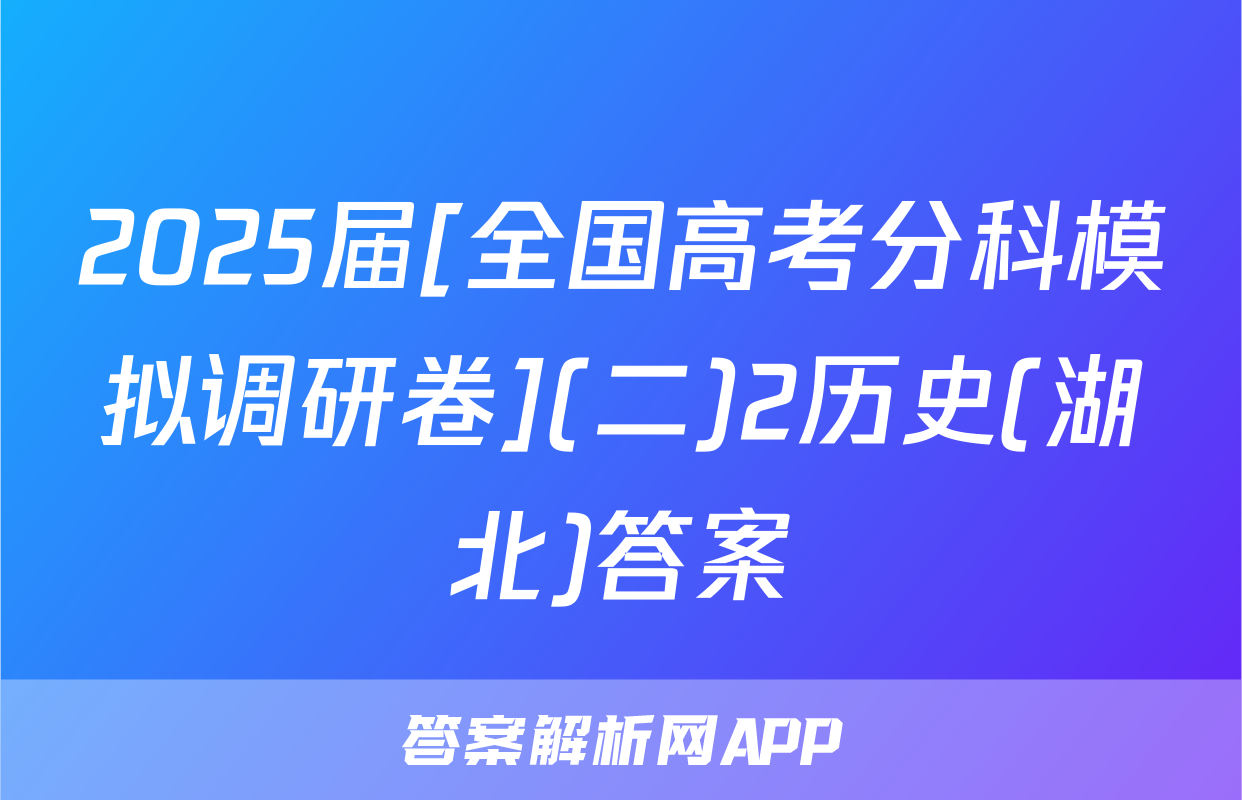 2025届[全国高考分科模拟调研卷](二)2历史(湖北)答案