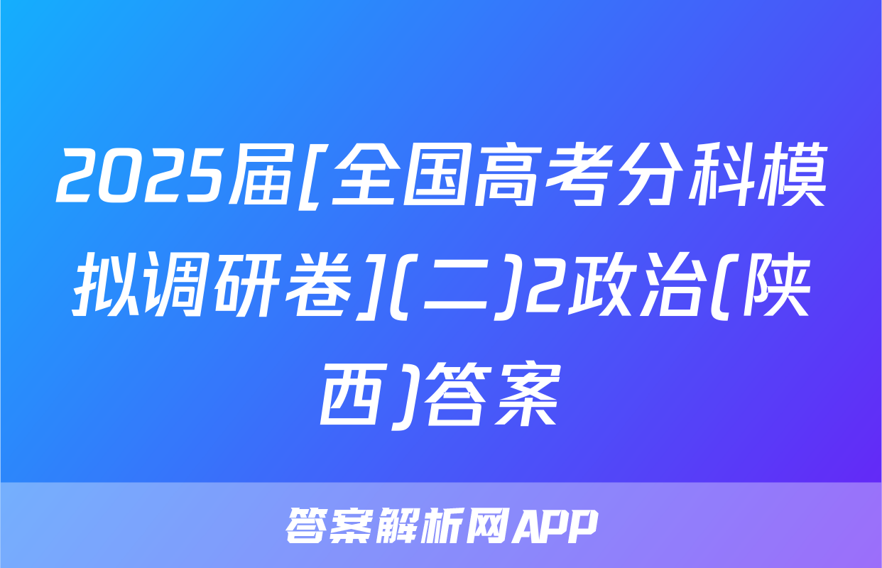 2025届[全国高考分科模拟调研卷](二)2政治(陕西)答案