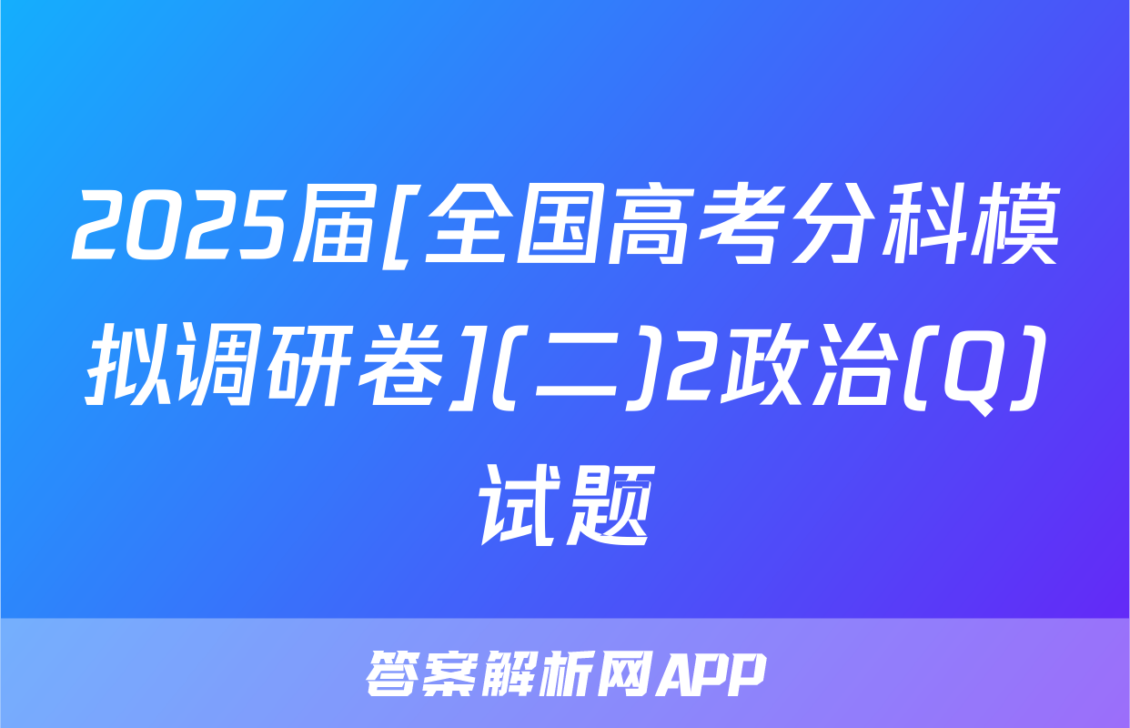 2025届[全国高考分科模拟调研卷](二)2政治(Q)试题