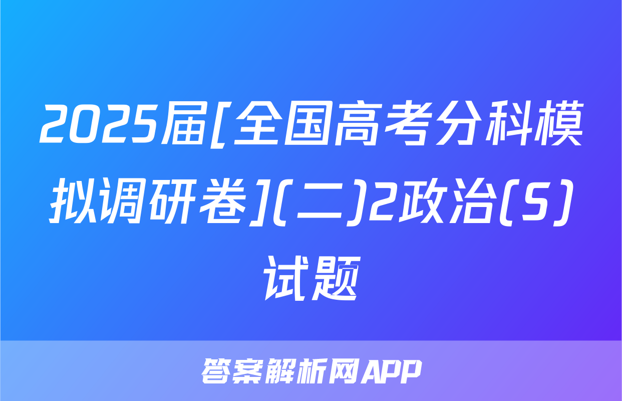 2025届[全国高考分科模拟调研卷](二)2政治(S)试题