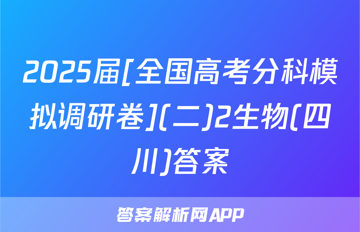 2025届[全国高考分科模拟调研卷](二)2生物(四川)答案