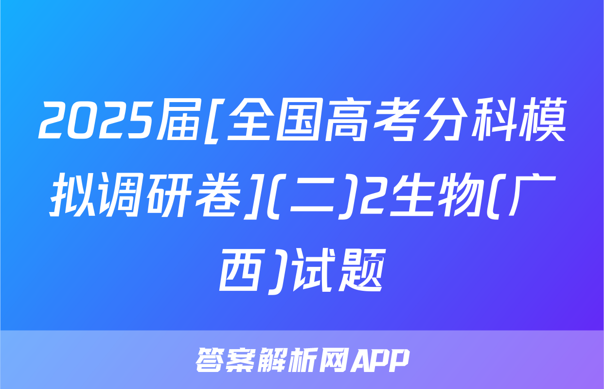 2025届[全国高考分科模拟调研卷](二)2生物(广西)试题