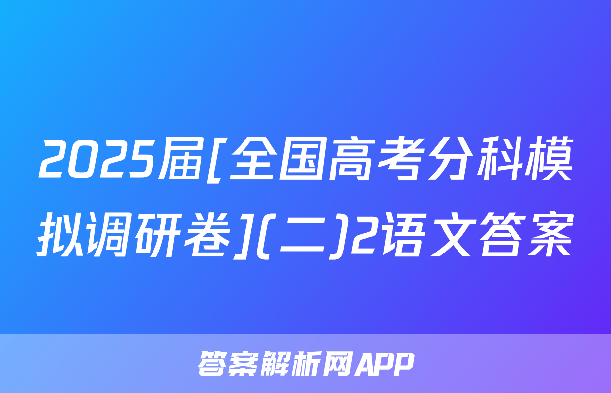 2025届[全国高考分科模拟调研卷](二)2语文答案