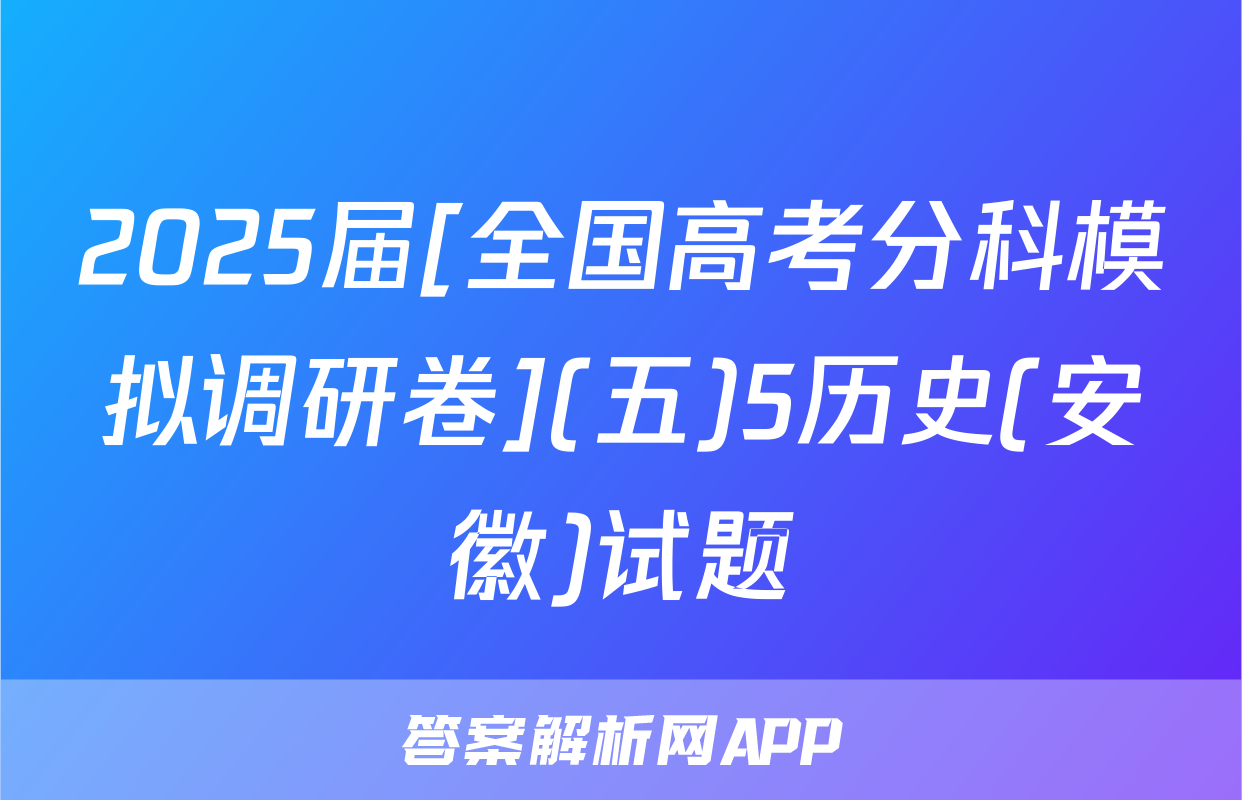2025届[全国高考分科模拟调研卷](五)5历史(安徽)试题