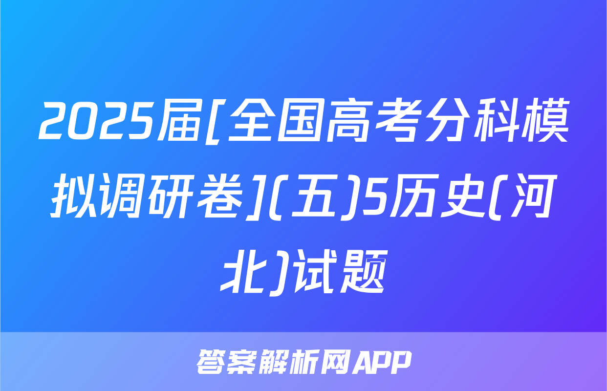 2025届[全国高考分科模拟调研卷](五)5历史(河北)试题