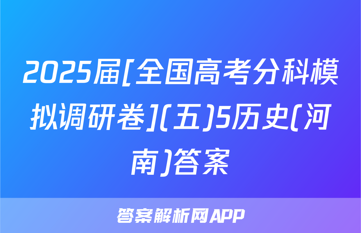 2025届[全国高考分科模拟调研卷](五)5历史(河南)答案