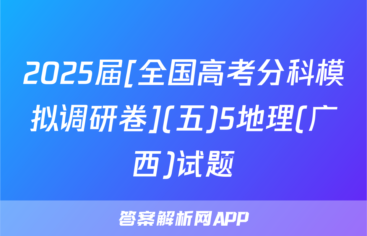 2025届[全国高考分科模拟调研卷](五)5地理(广西)试题