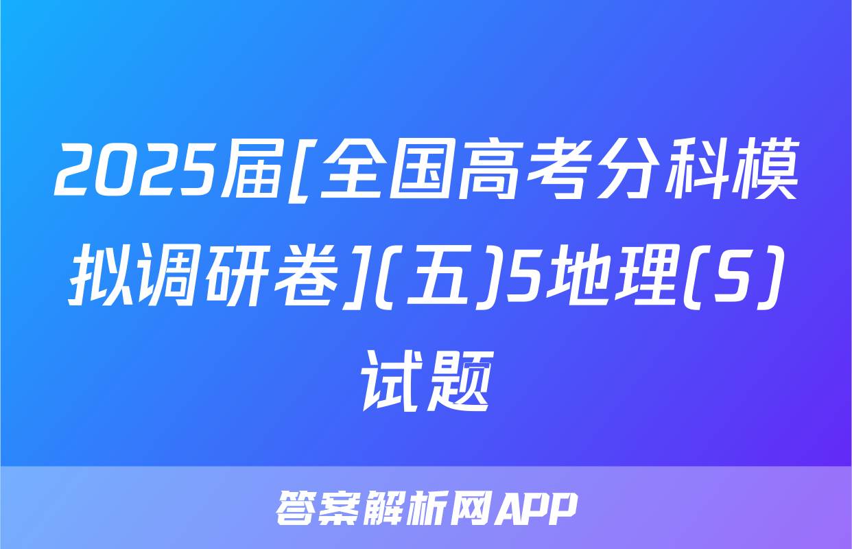 2025届[全国高考分科模拟调研卷](五)5地理(S)试题