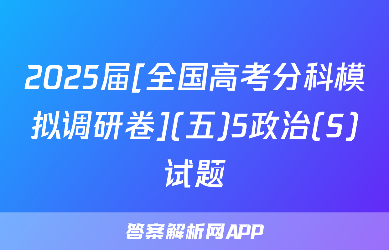 2025届[全国高考分科模拟调研卷](五)5政治(S)试题