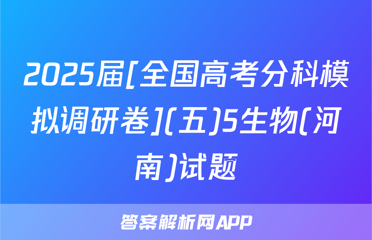 2025届[全国高考分科模拟调研卷](五)5生物(河南)试题