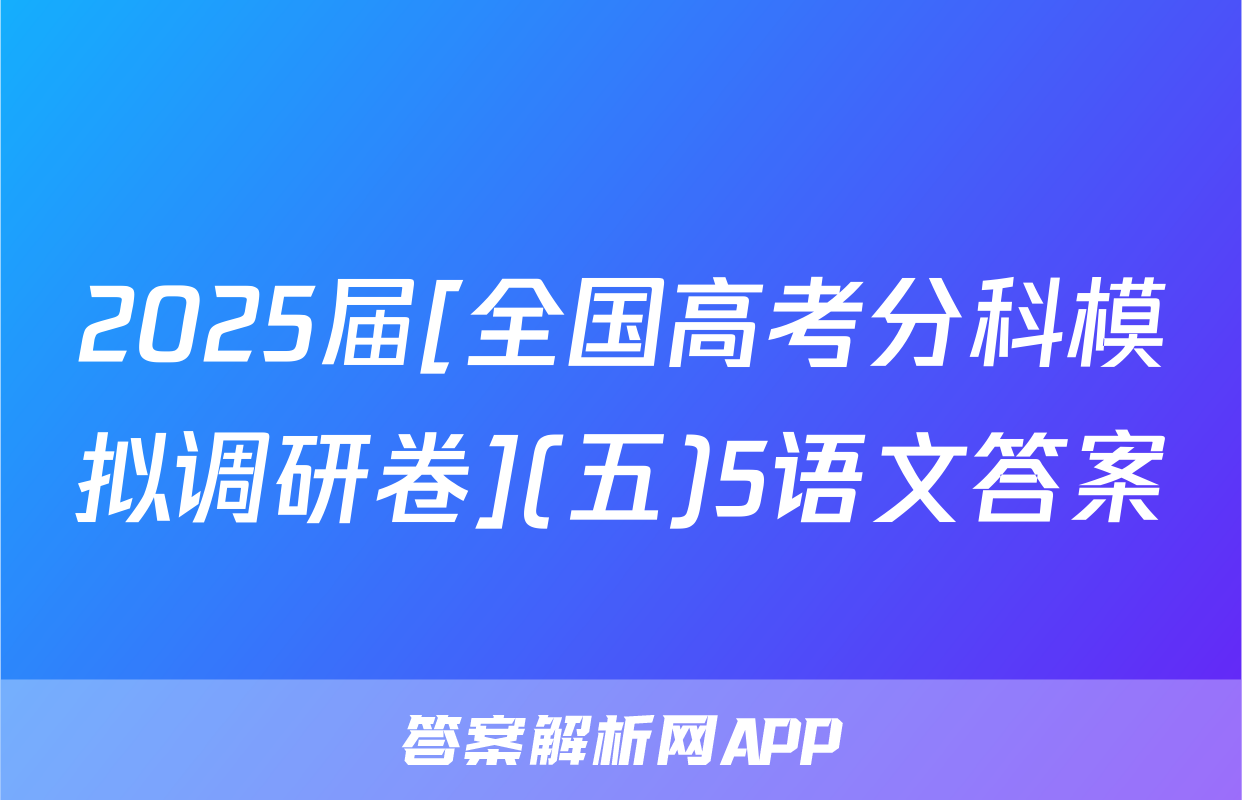2025届[全国高考分科模拟调研卷](五)5语文答案