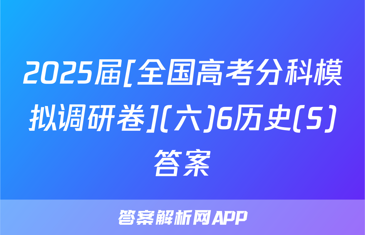 2025届[全国高考分科模拟调研卷](六)6历史(S)答案