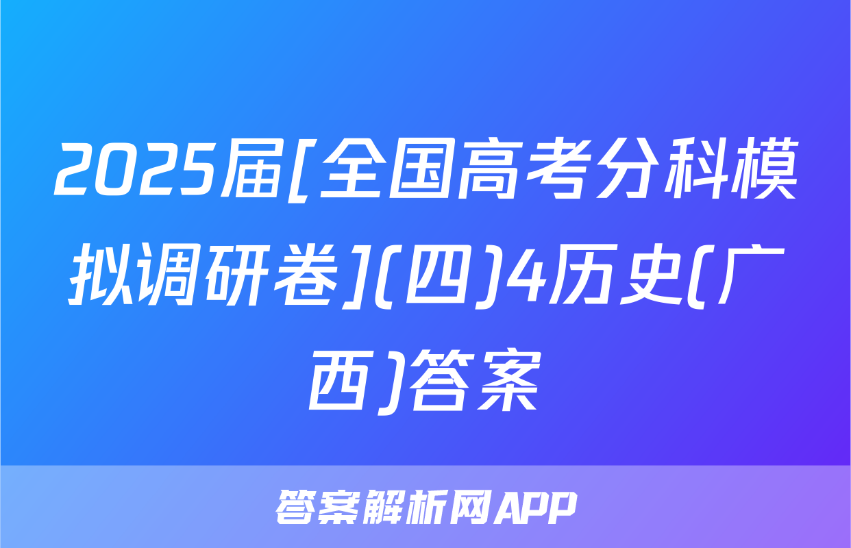 2025届[全国高考分科模拟调研卷](四)4历史(广西)答案