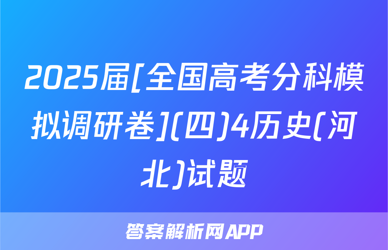 2025届[全国高考分科模拟调研卷](四)4历史(河北)试题