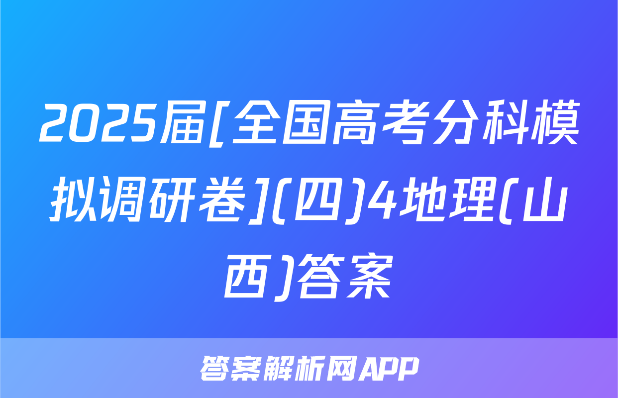 2025届[全国高考分科模拟调研卷](四)4地理(山西)答案