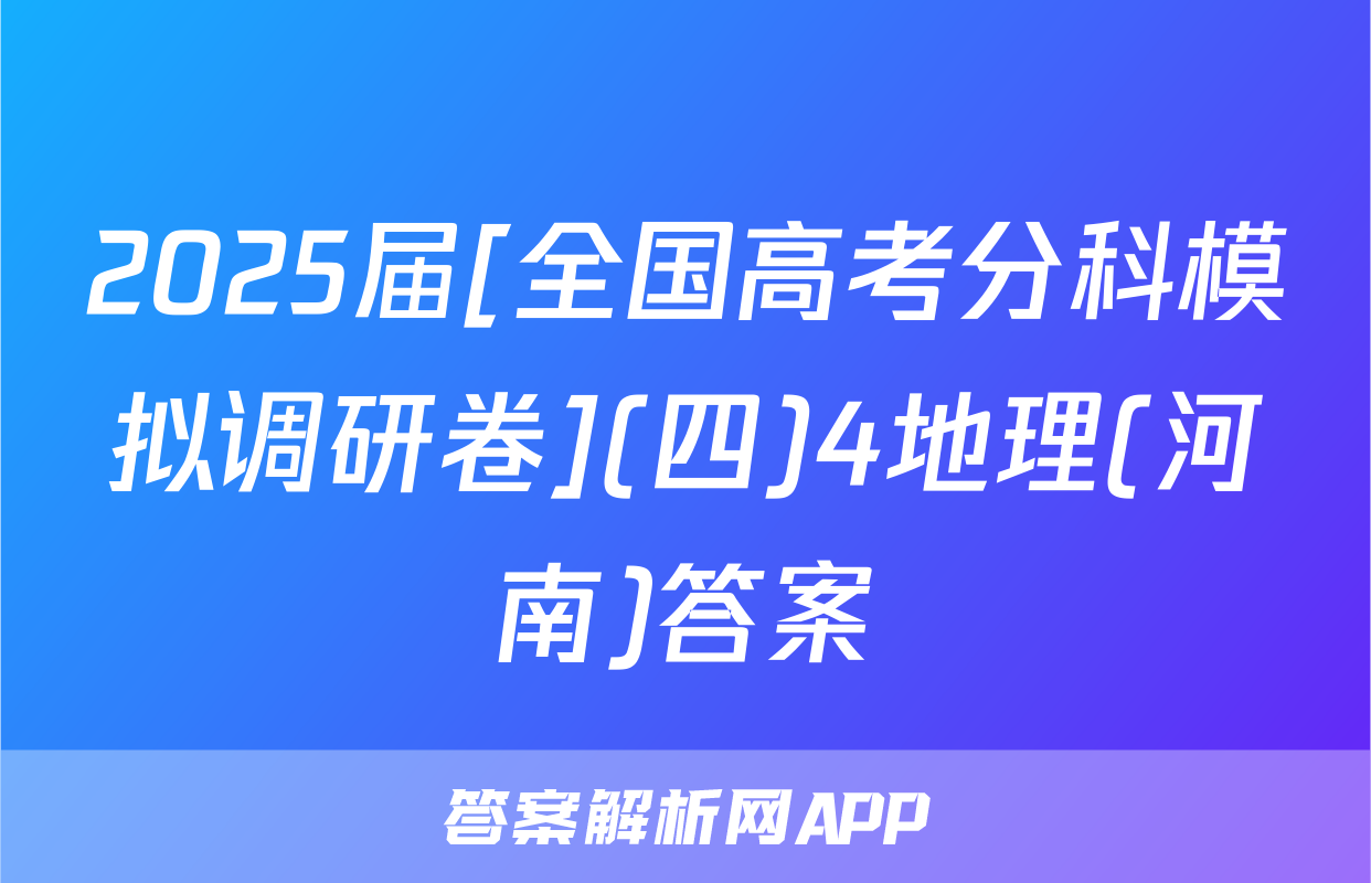 2025届[全国高考分科模拟调研卷](四)4地理(河南)答案