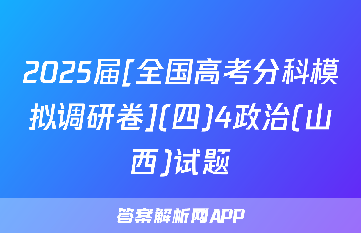 2025届[全国高考分科模拟调研卷](四)4政治(山西)试题