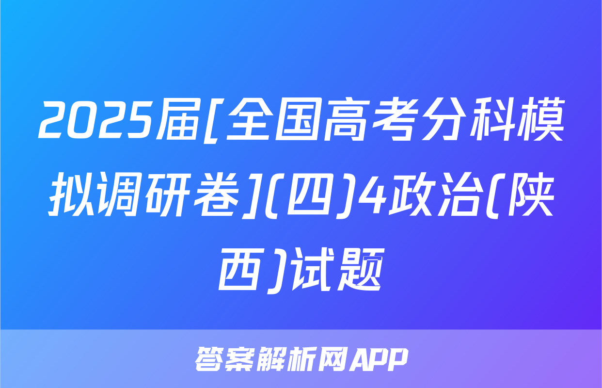 2025届[全国高考分科模拟调研卷](四)4政治(陕西)试题