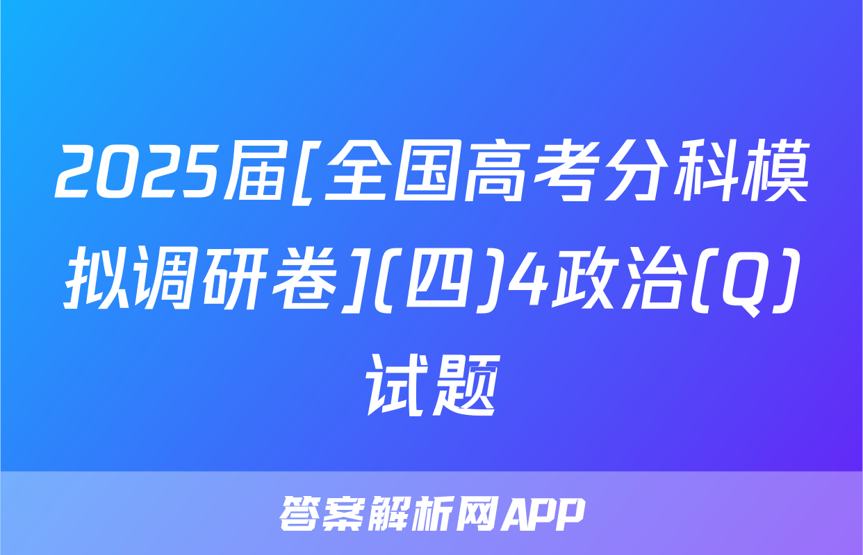 2025届[全国高考分科模拟调研卷](四)4政治(Q)试题