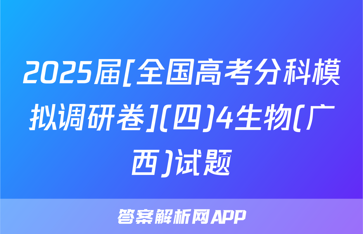 2025届[全国高考分科模拟调研卷](四)4生物(广西)试题