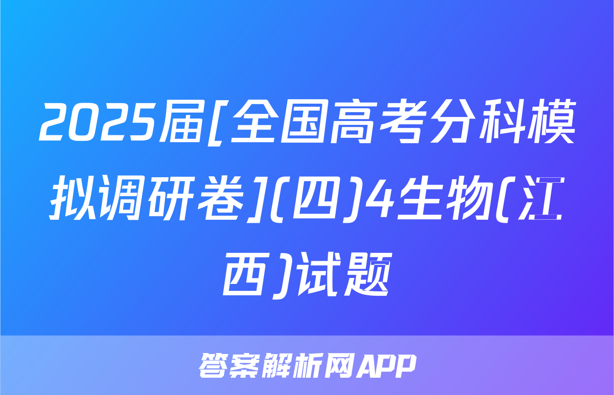2025届[全国高考分科模拟调研卷](四)4生物(江西)试题