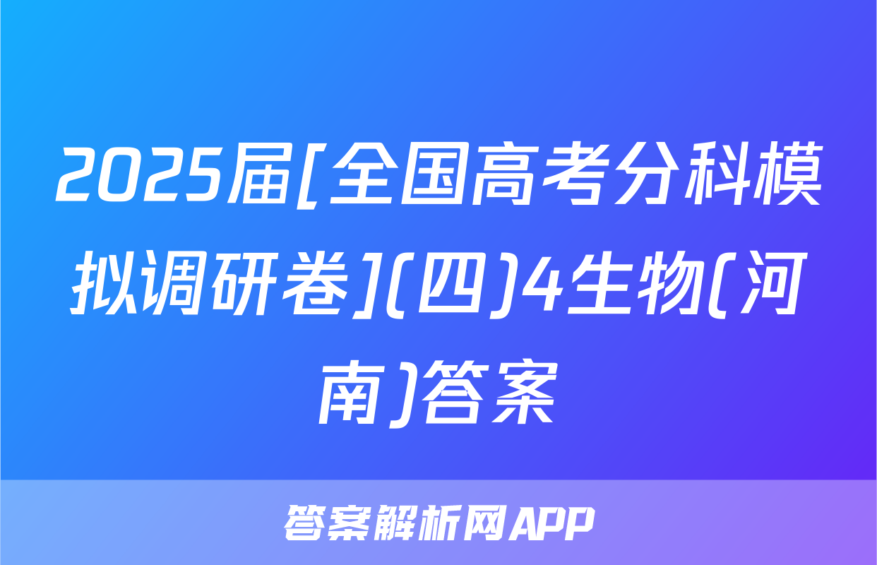 2025届[全国高考分科模拟调研卷](四)4生物(河南)答案