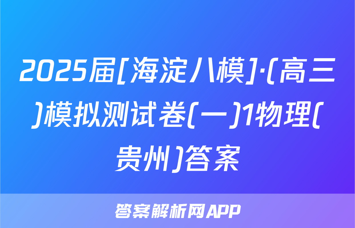 2025届[海淀八模]·(高三)模拟测试卷(一)1物理(贵州)答案
