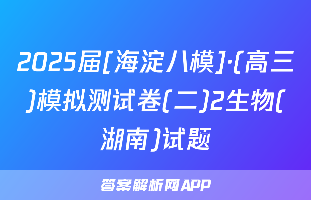 2025届[海淀八模]·(高三)模拟测试卷(二)2生物(湖南)试题
