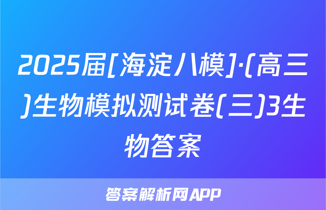 2025届[海淀八模]·(高三)生物模拟测试卷(三)3生物答案