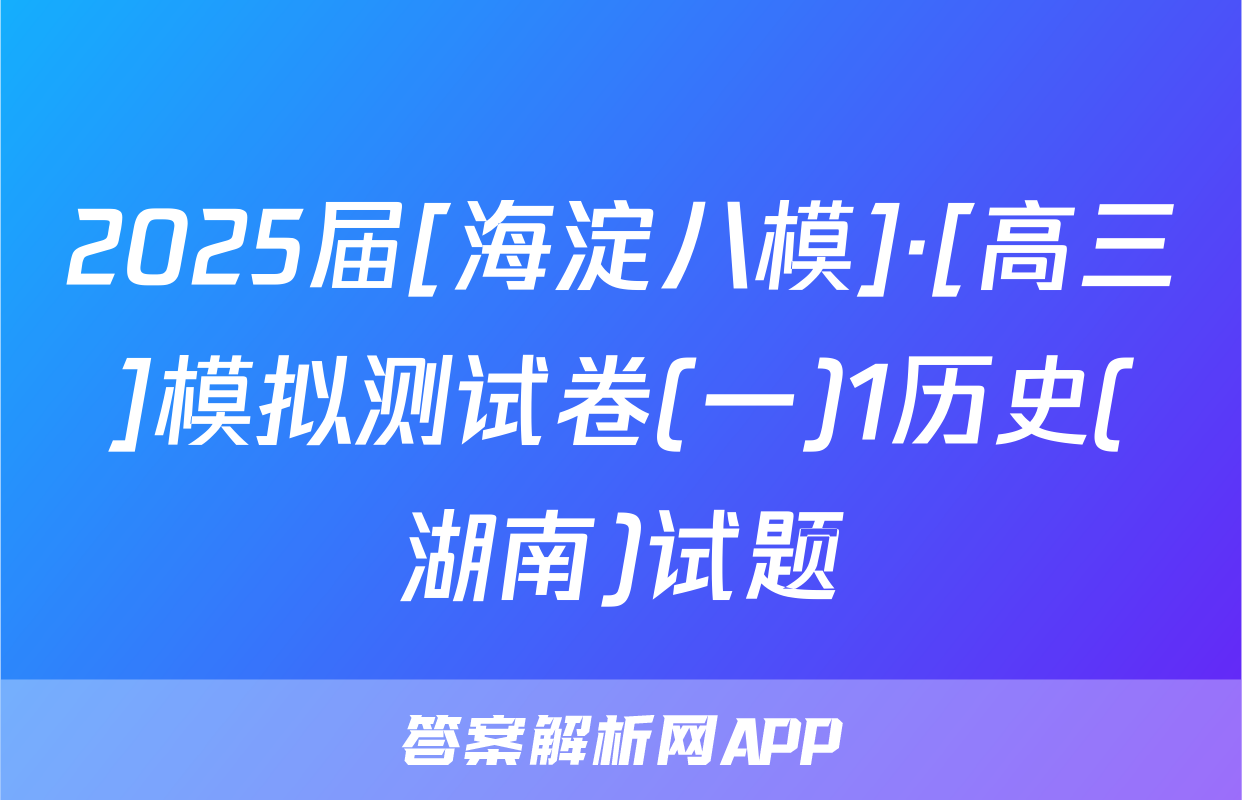 2025届[海淀八模]·[高三]模拟测试卷(一)1历史(湖南)试题