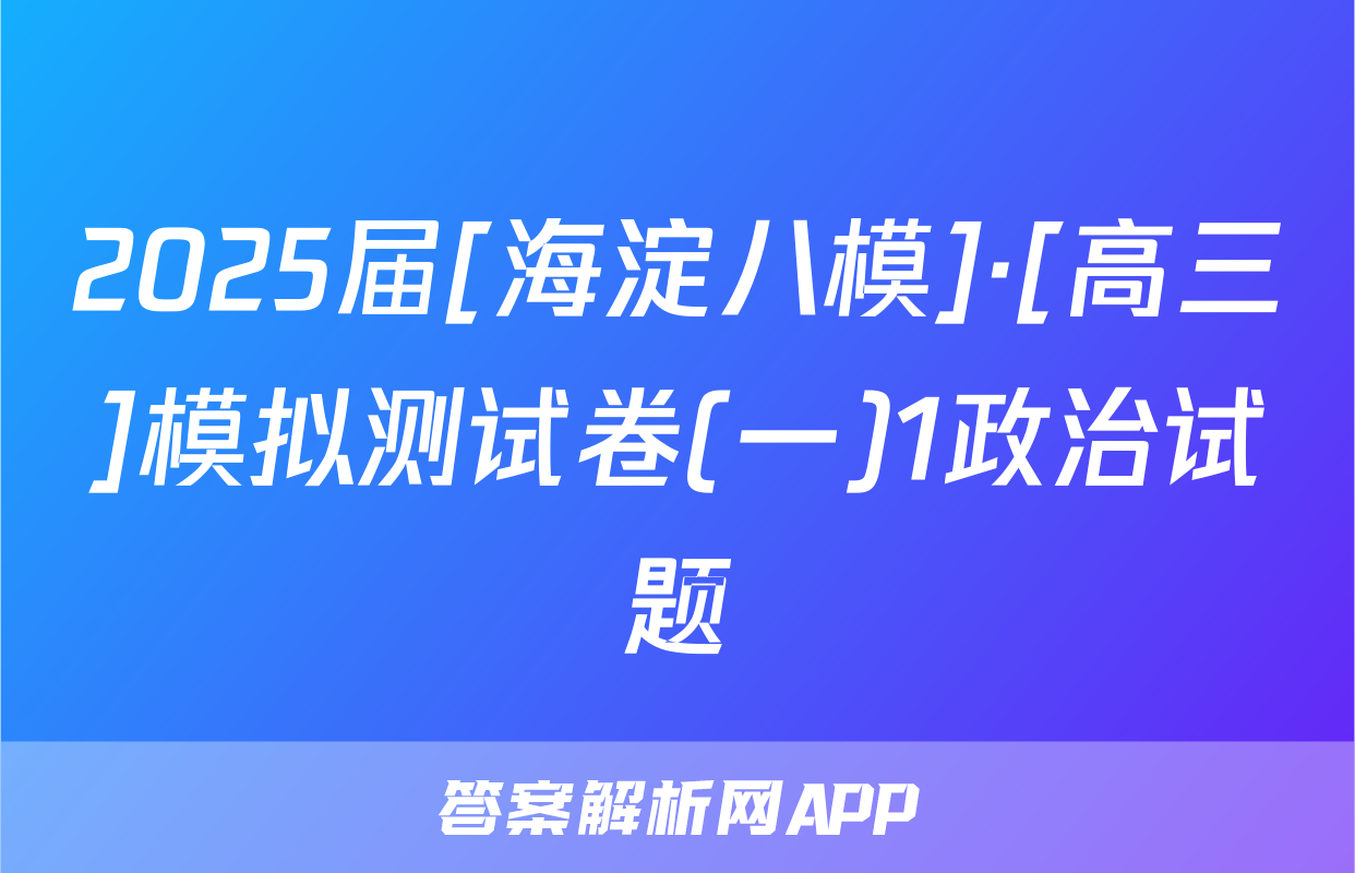 2025届[海淀八模]·[高三]模拟测试卷(一)1政治试题
