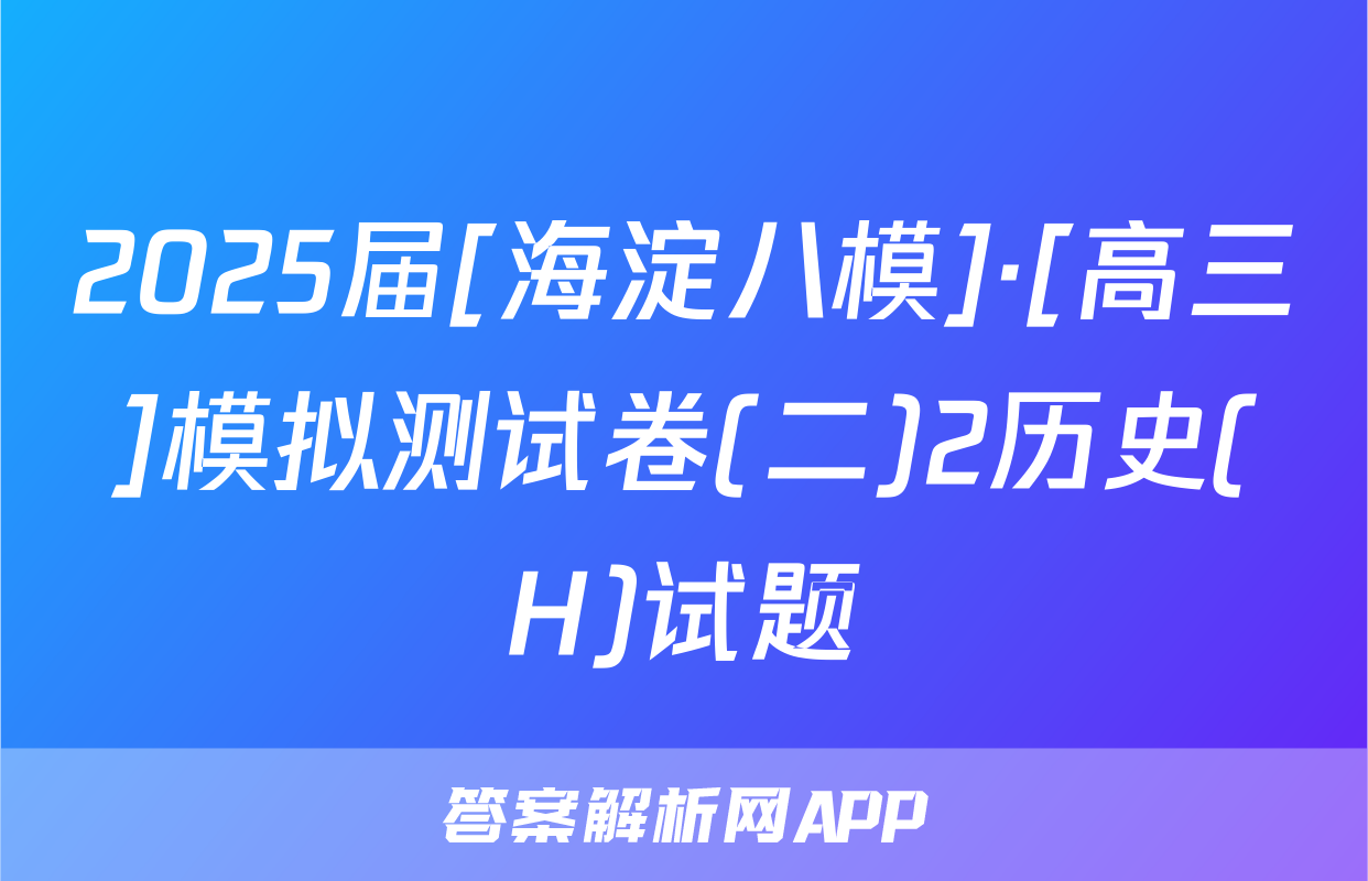 2025届[海淀八模]·[高三]模拟测试卷(二)2历史(H)试题