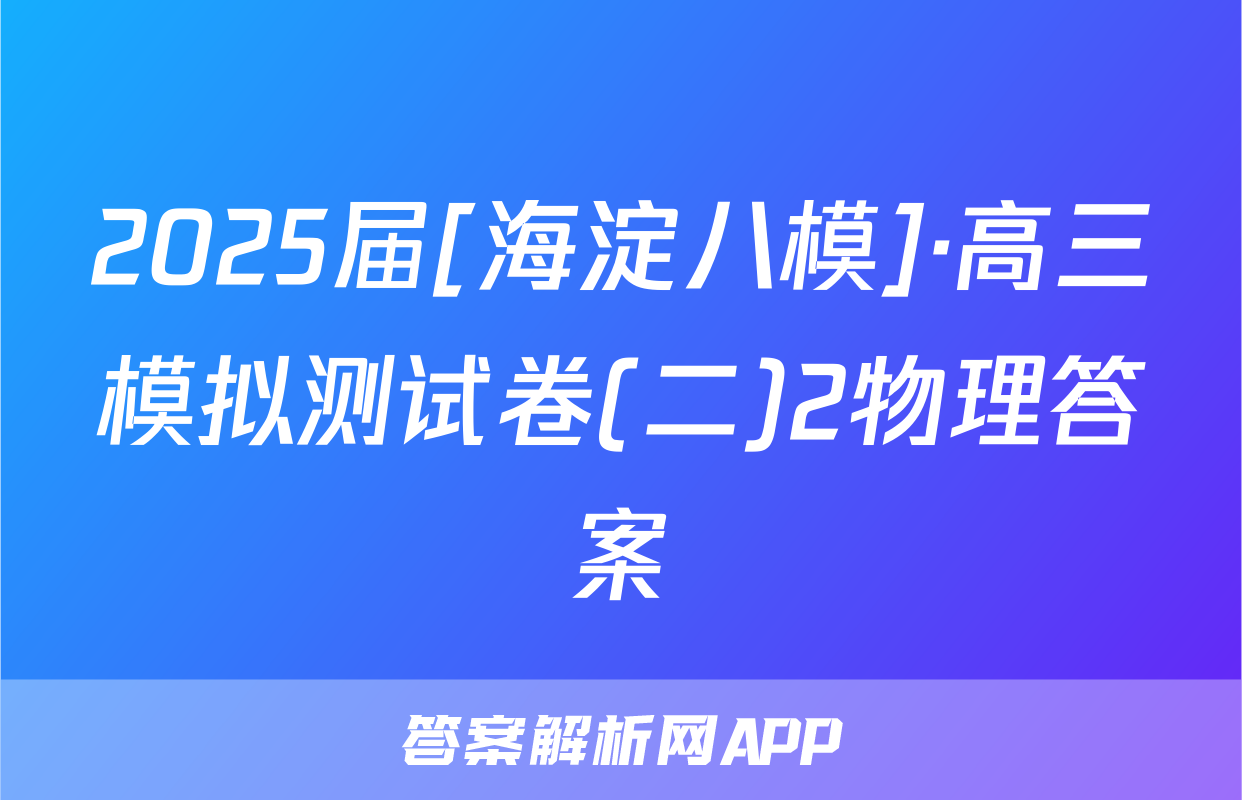 2025届[海淀八模]·高三模拟测试卷(二)2物理答案