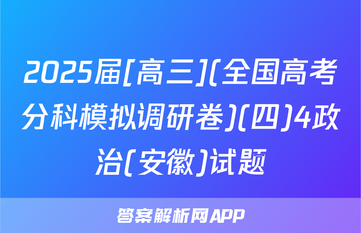 2025届[高三](全国高考分科模拟调研卷)(四)4政治(安徽)试题