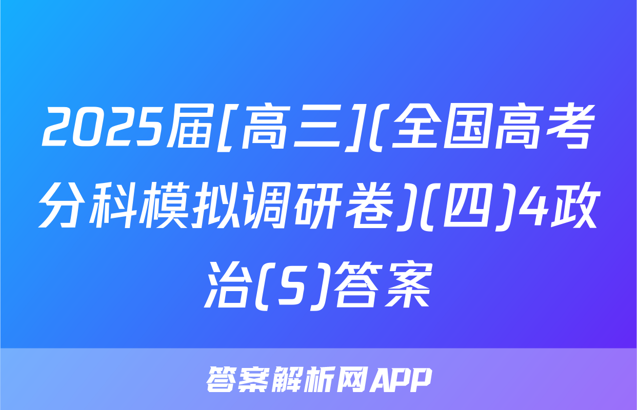2025届[高三](全国高考分科模拟调研卷)(四)4政治(S)答案