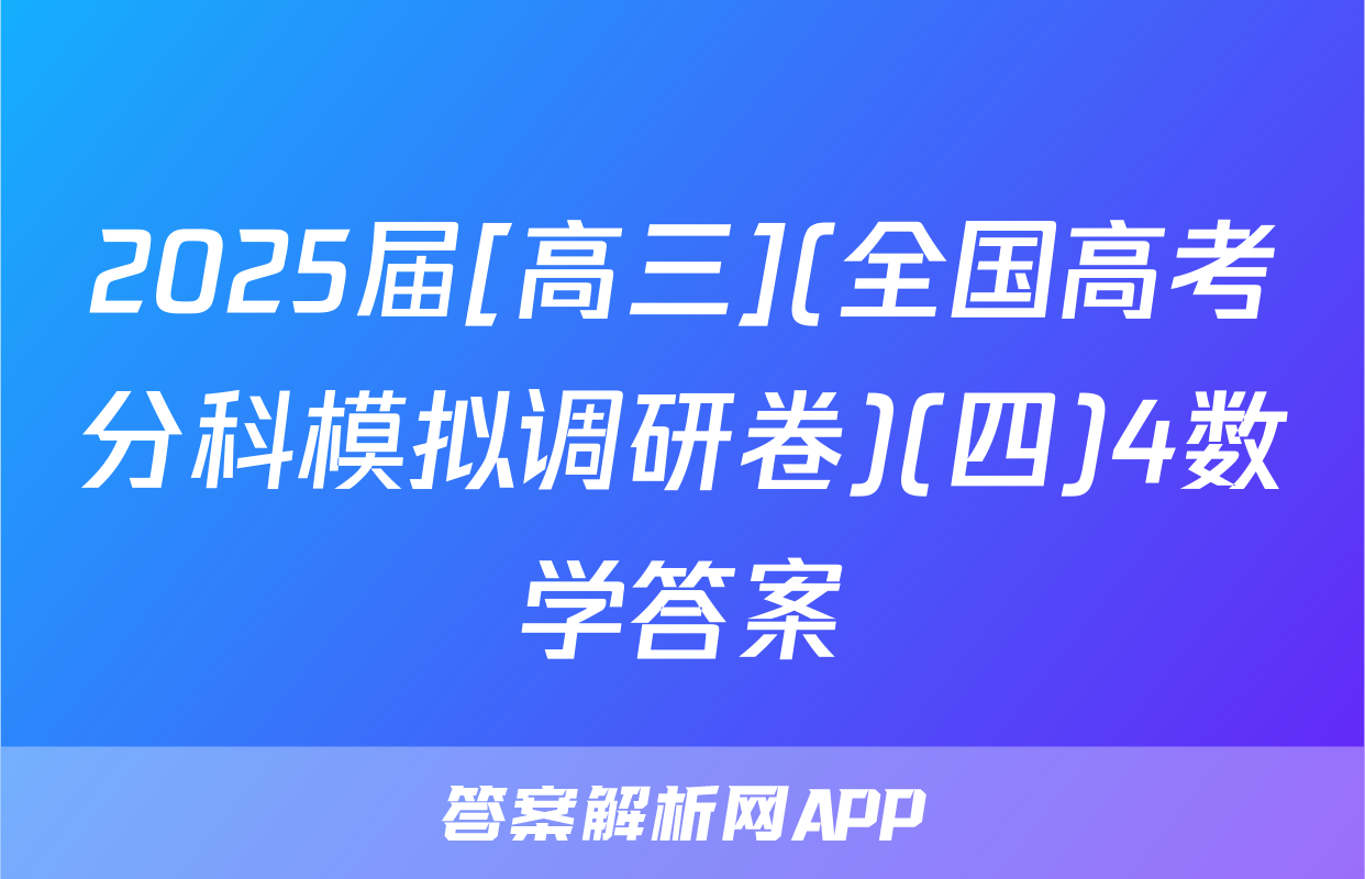 2025届[高三](全国高考分科模拟调研卷)(四)4数学答案