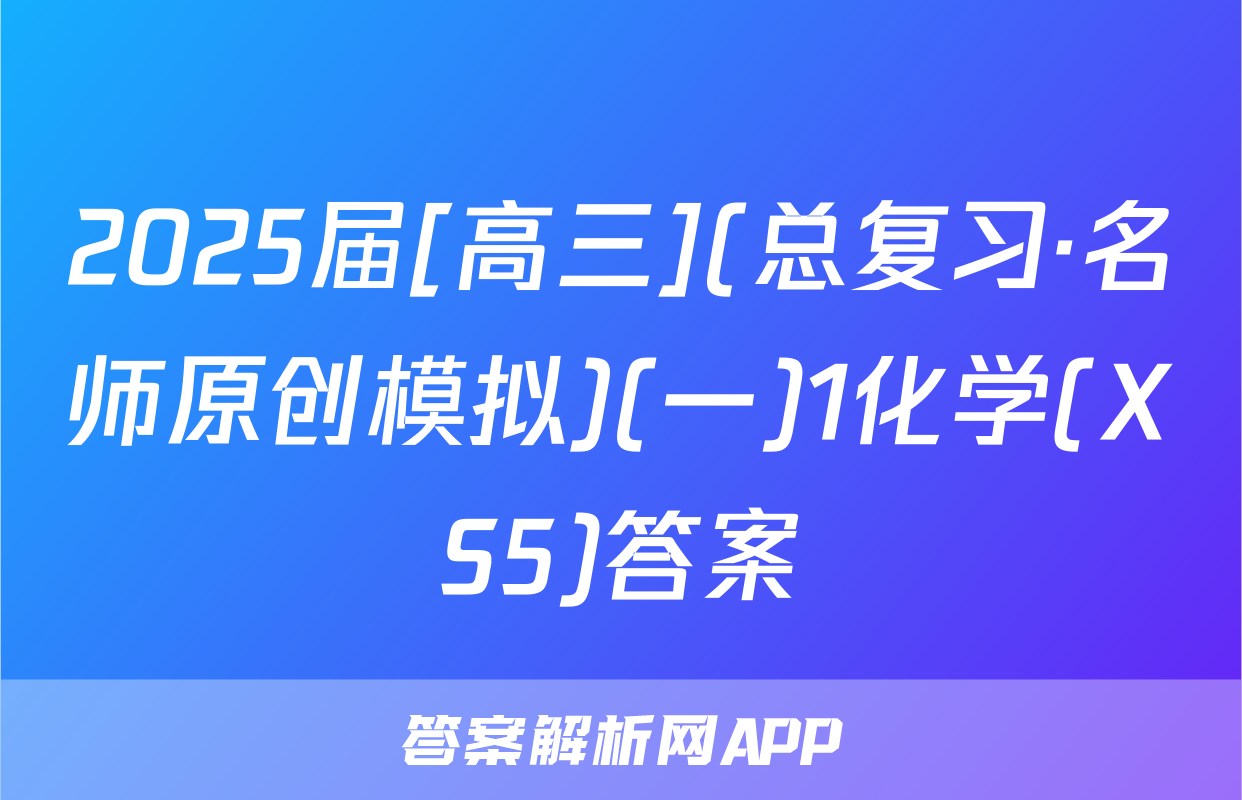 2025届[高三](总复习·名师原创模拟)(一)1化学(XS5)答案