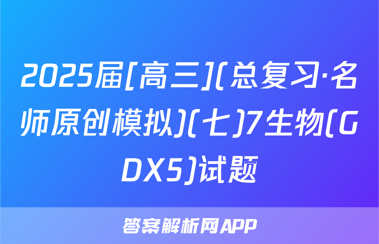 2025届[高三](总复习·名师原创模拟)(七)7生物(GDX5)试题