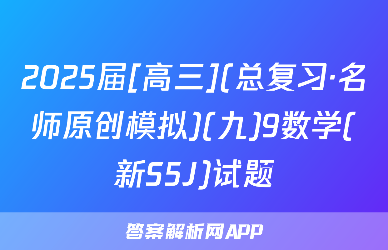 2025届[高三](总复习·名师原创模拟)(九)9数学(新S5J)试题