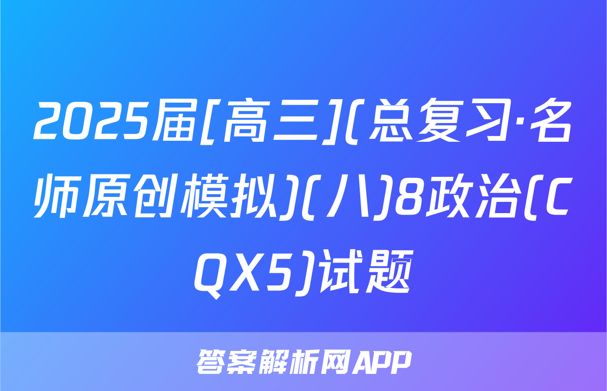 2025届[高三](总复习·名师原创模拟)(八)8政治(CQX5)试题