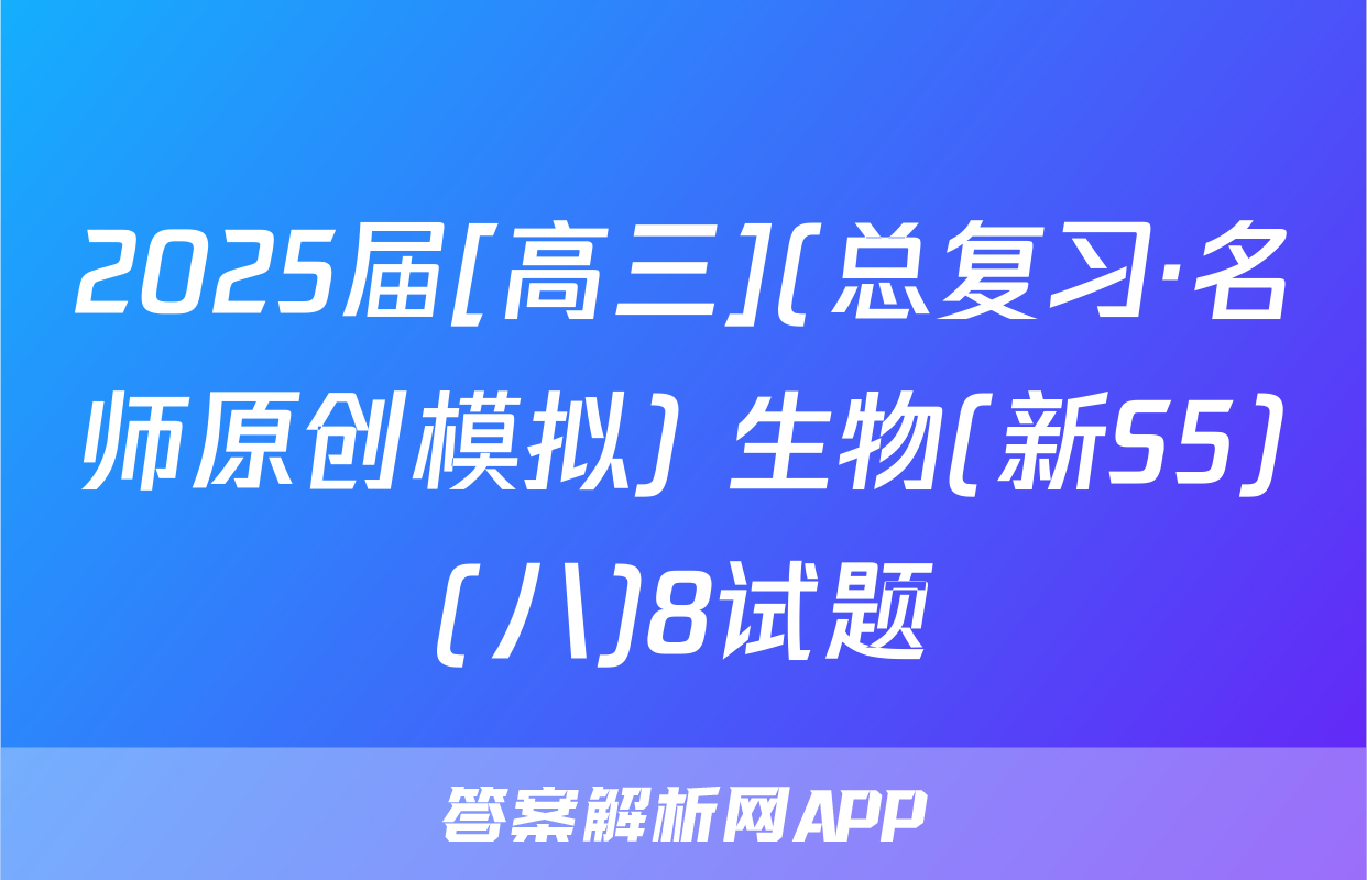 2025届[高三](总复习·名师原创模拟) 生物(新S5)(八)8试题