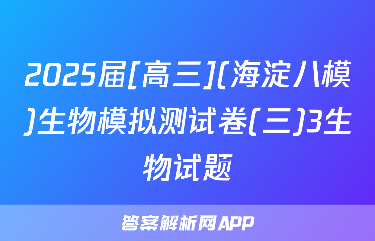 2025届[高三](海淀八模)生物模拟测试卷(三)3生物试题
