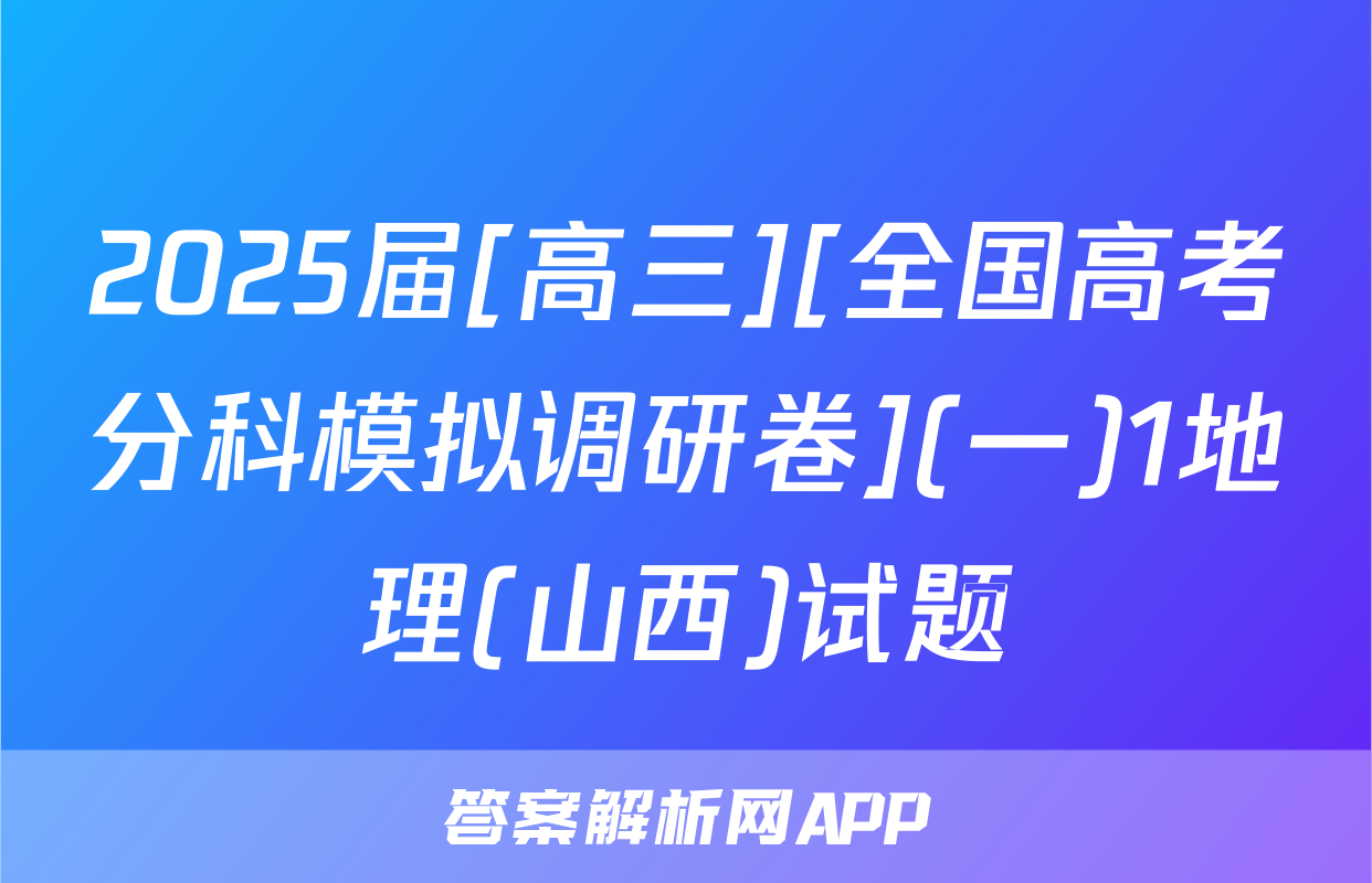2025届[高三][全国高考分科模拟调研卷](一)1地理(山西)试题
