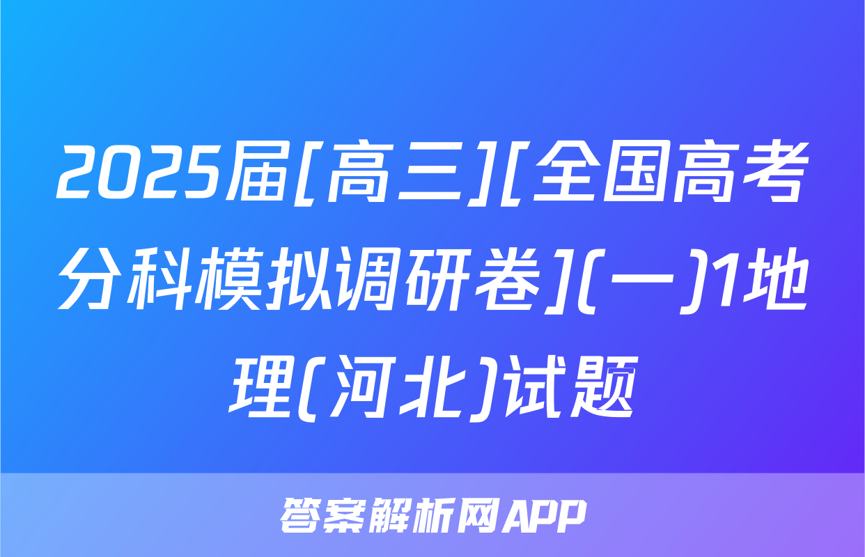 2025届[高三][全国高考分科模拟调研卷](一)1地理(河北)试题