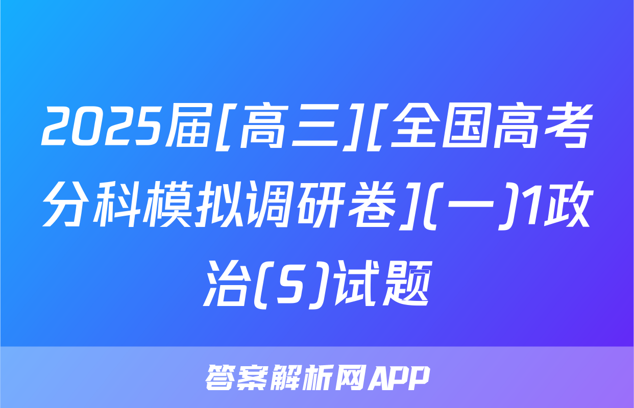 2025届[高三][全国高考分科模拟调研卷](一)1政治(S)试题