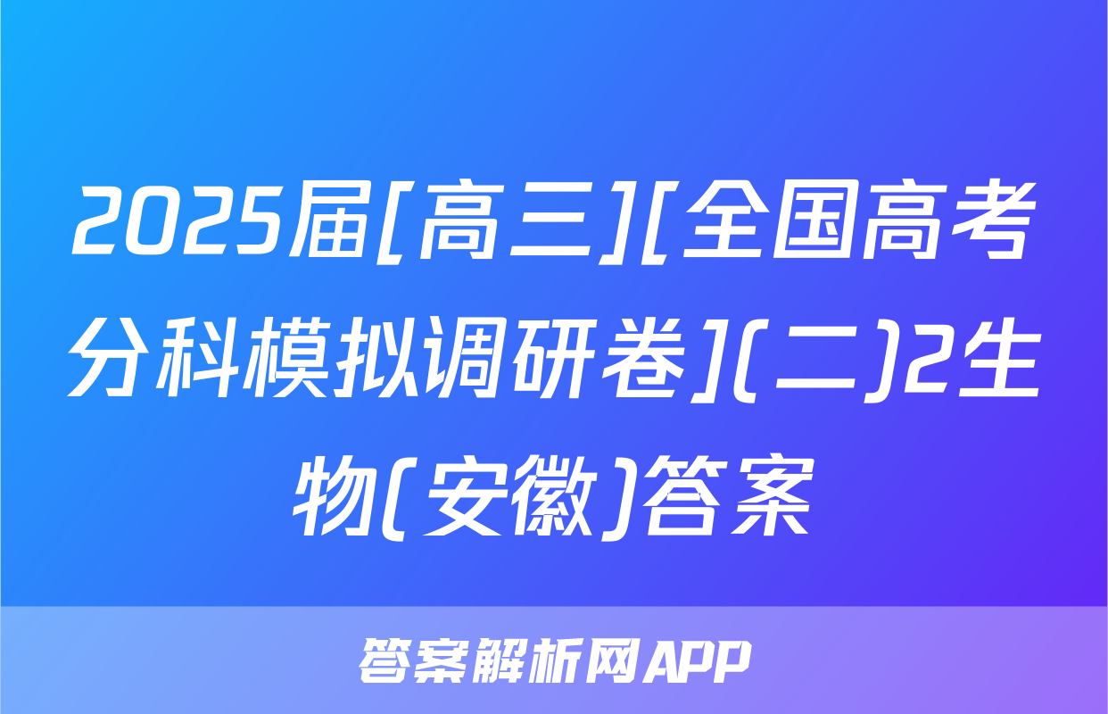 2025届[高三][全国高考分科模拟调研卷](二)2生物(安徽)答案