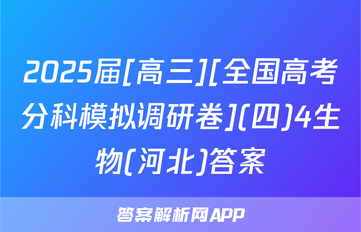 2025届[高三][全国高考分科模拟调研卷](四)4生物(河北)答案